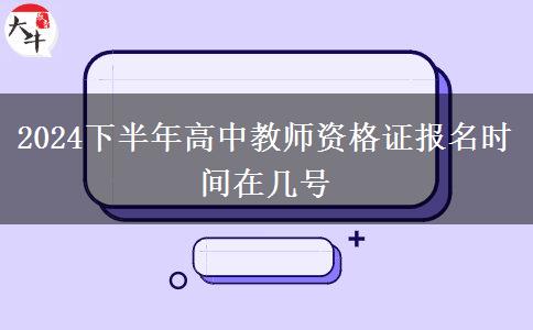 2024下半年高中教师资格证报名时间在几号