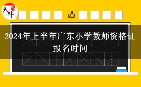 2024年上半年广东小学教师资格证报名时间