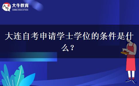 大连自考申请学士学位的条件是什么？