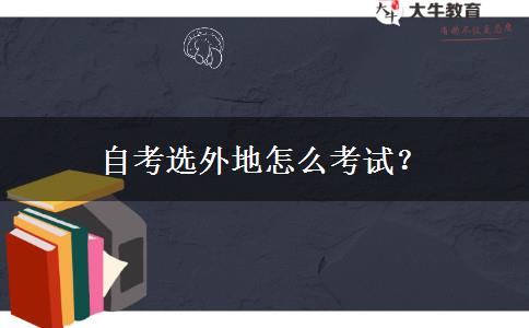 自考选外地怎么考试？