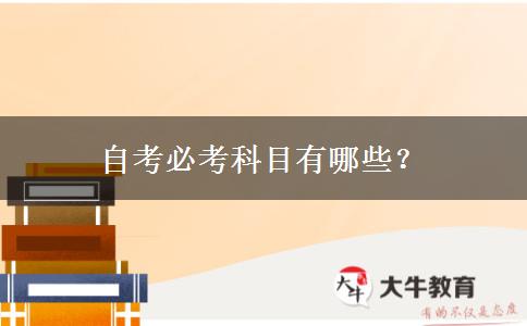 自考必考科目有哪些？