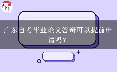 广东自考毕业论文答辩可以提前申请吗？