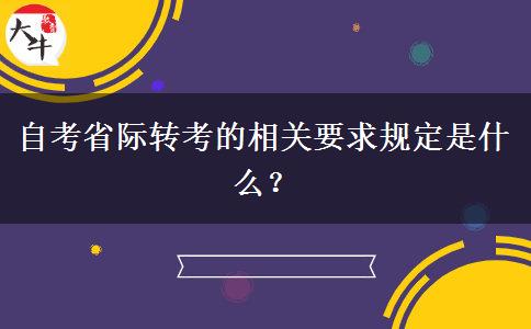 自考省际转考的相关要求规定是什么？