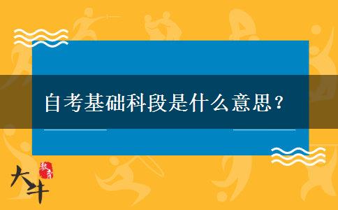 自考基础科段是什么意思？