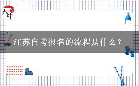 江苏自考报名的流程是什么？