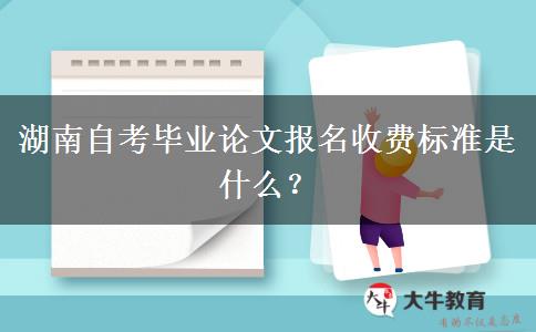 湖南自考毕业论文报名收费标准是什么？