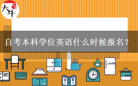 自考本科学位英语什么时候报名？