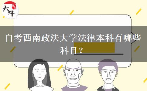 自考西南政法大学法律本科有哪些科目？