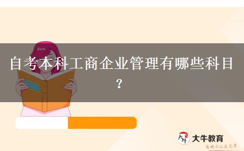 自考本科工商企业管理有哪些科目？