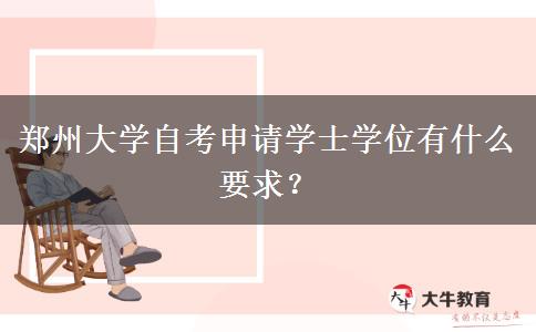 郑州大学自考申请学士学位有什么要求？