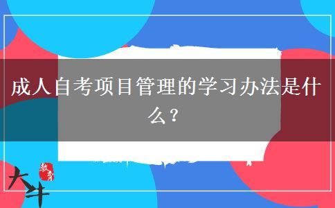 成人自考项目管理的学习办法是什么？