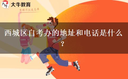 西城区自考办的地址和电话是什么？