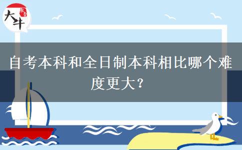 自考本科和全日制本科相比哪个难度更大？