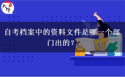 自考档案中的资料文件是哪一个部门出的？