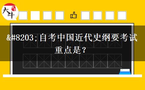 ​自考中国近代史纲要考试重点是？