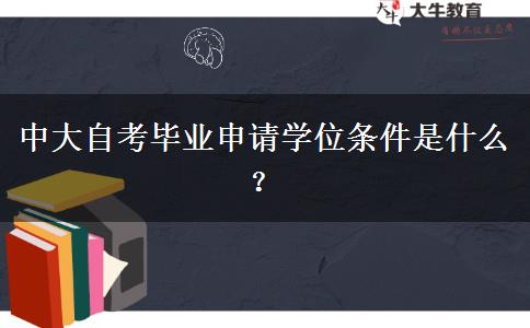 中大自考毕业申请学位条件是什么？