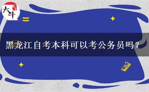 黑龙江自考本科可以考公务员吗？