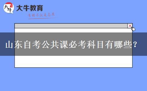 山东自考公共课必考科目有哪些？