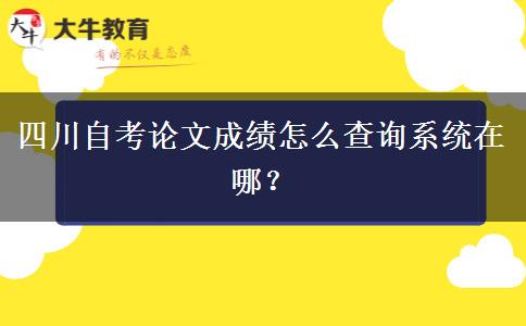 四川自考论文成绩怎么查询系统在哪？