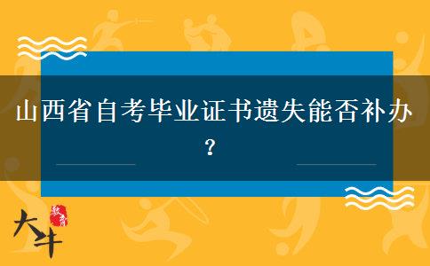 山西省自考毕业证书遗失能否补办？