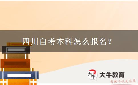 四川自考本科怎么报名？