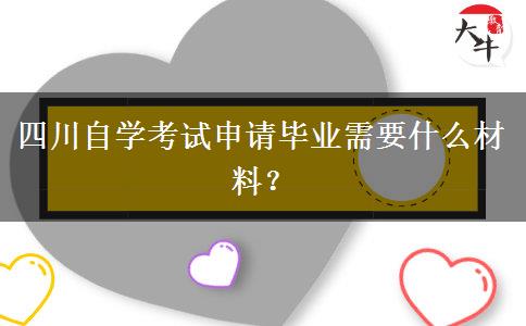 四川自学考试申请毕业需要什么材料？