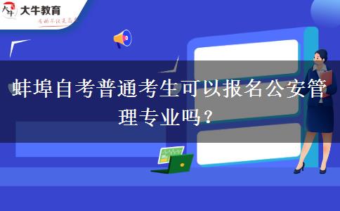 蚌埠自考普通考生可以报名公安管理专业吗？