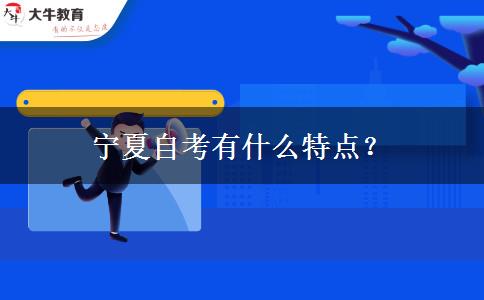 宁夏自考有什么特点？