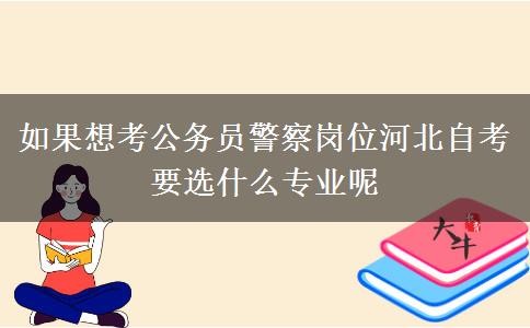 如果想考公务员警察岗位河北自考要选什么专业呢