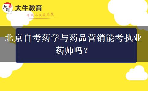 北京自考药学与药品营销能考执业药师吗？