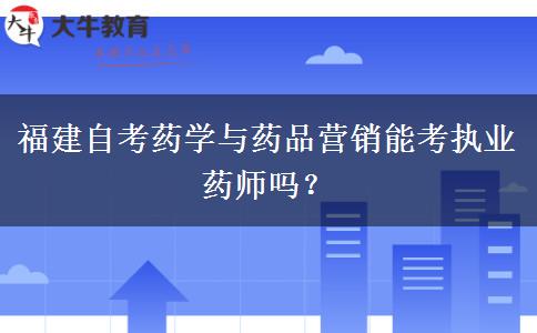 福建自考药学与药品营销能考执业药师吗？