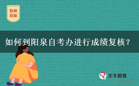 如何到阳泉自考办进行成绩复核？