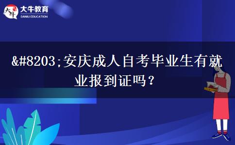 ​安庆成人自考毕业生有就业报到证吗？