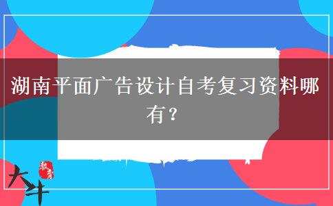 湖南平面广告设计自考复习资料哪有？