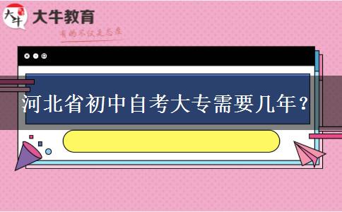 河北省初中自考大专需要几年？