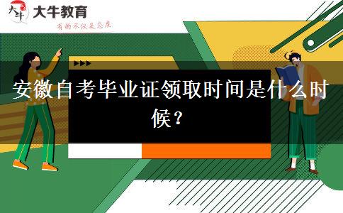 安徽自考毕业证领取时间是什么时候？