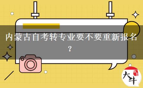 内蒙古自考转专业要不要重新报名？