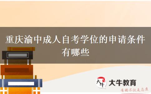 重庆渝中成人自考学位的申请条件有哪些