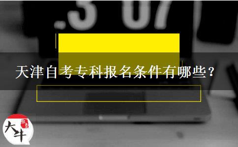 天津自考专科报名条件有哪些？