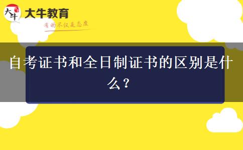 自考证书和全日制证书的区别是什么？