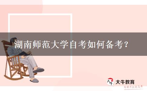 湖南师范大学自考如何备考？