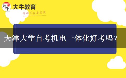 天津大学自考机电一体化好考吗？