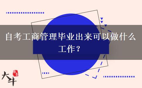 自考工商管理毕业出来可以做什么工作？