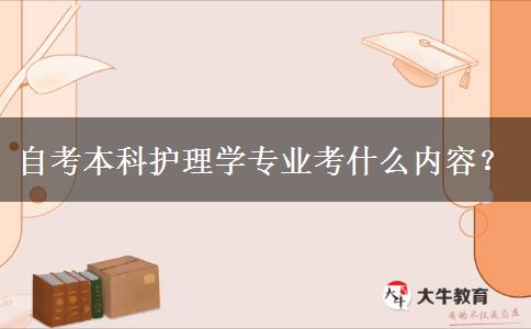 自考本科护理学专业考什么内容？