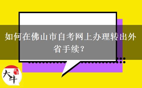 如何在佛山市自考网上办理转出外省手续？