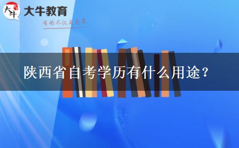 陕西省自考学历有什么用途？