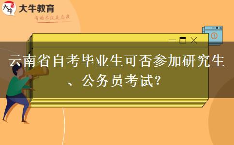 云南省自考毕业生可否参加研究生、公务员考试？