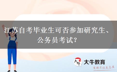 江苏自考毕业生可否参加研究生、公务员考试？