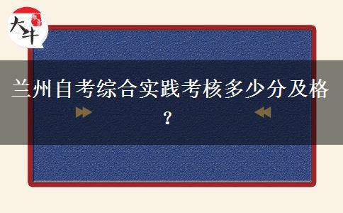 兰州自考综合实践考核多少分及格？