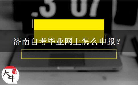 济南自考毕业网上怎么申报？